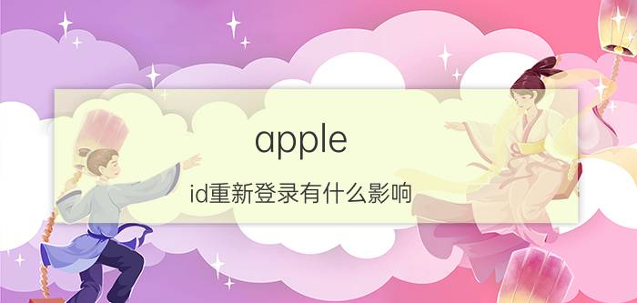 apple id重新登录有什么影响 苹果id退了重新登录会怎样？